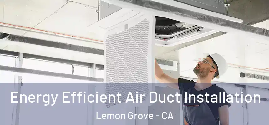  Energy Efficient Air Duct Installation Lemon Grove - CA
